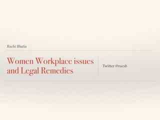 Ruchi Bhatia
Women Workplace issues
and Legal Remedies
Twitter @rucsb
 