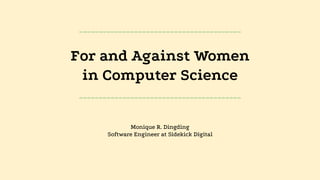 For and Against Women
in Computer Science
Monique R. Dingding
Software Engineer at Sidekick Digital
_________________________________________
_________________________________________
 