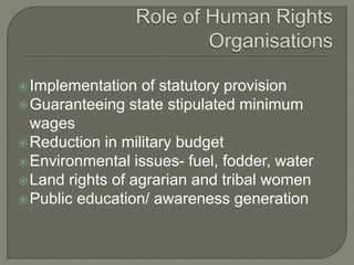 Implementation of statutory provision 
Guaranteeing state stipulated minimum 
wages 
Reduction in military budget 
Environmental issues- fuel, fodder, water 
Land rights of agrarian and tribal women 
Public education/ awareness generation 
 