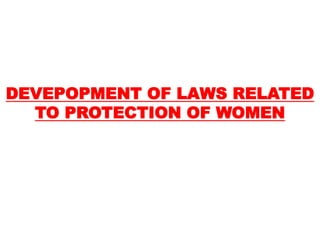 DEVEPOPMENT OF LAWS RELATED
TO PROTECTION OF WOMEN
 