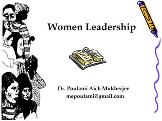 Women Leadership
Dr. Poulami Aich Mukherjee
mepoulami@gmail.com
 