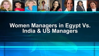 Women Managers in Egypt Vs.
India & US Managers

 