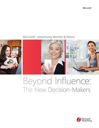 Microsoft® Advertising Women & Moms




Beyond Influence:
The New Decision-Makers
 