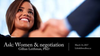 Ask: Women & negotiation
Gillian Leithman, PhD
March 14, 2017
Lifeskillstoolbox.ca
 