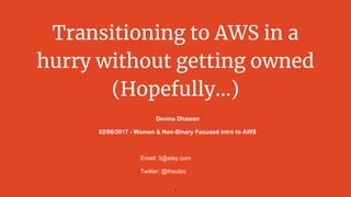 Transitioning to AWS in a
hurry without getting owned
(Hopefully...)
Devina Dhawan
02/06/2017 - Women & Non-Binary Focused intro to AWS
Email: 3@etsy.com
Twitter: @theulzo
1
 