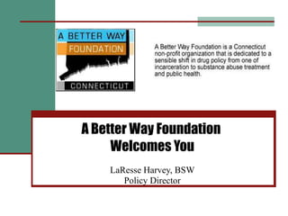 A Better Way Foundation  Welcomes You LaResse Harvey, BSW Policy Director 