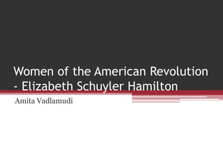 Women of the American Revolution
- Elizabeth Schuyler Hamilton
Amita Vadlamudi
 