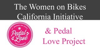 The Women on Bikes
California Initiative
& Pedal
Love Project

 