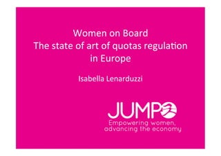 Women	
  on	
  Board	
  
The	
  state	
  of	
  art	
  of	
  quotas	
  regula4on	
  
                       in	
  Europe	
  
                              	
  
                Isabella	
  Lenarduzzi	
  
 