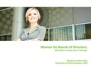 Women On Boards of Directors:
        Why Skirts in Seats Aren’t Enough



                     Meliana Lumban Raja
         University of Pelita Harapan, 2013
 