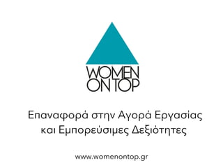 Επαναφορά στην Αγορά Εργασίας
και Εμπορεύσιμες Δεξιότητες
www.womenontop.gr
 