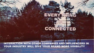 @NoisyMonkey
•
http://searchenginewatch.com/sew/how-to/2307518/google-seo-how-google-impacts-search-results
http://uk.businessinsider.com/google-active-users-2015-1
INTERACTION WITH OTHER COMPANIES AND INFLUENCERS IN
YOUR INDUSTRY WILL GIVE YOUR BRAND MORE VISIBILITY
Image Credit
 