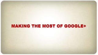 MAKING THE MOST OF GOOGLE+MAKING THE MOST OF GOOGLE+
 
