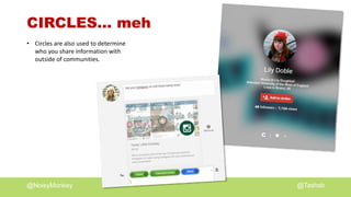 @NoisyMonkey @Tashsb
CIRCLES… meh
• Circles are also used to determine
who you share information with
outside of communities.
 