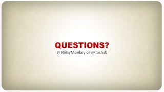 QUESTIONS?
@NoisyMonkey or @Tashsb
 