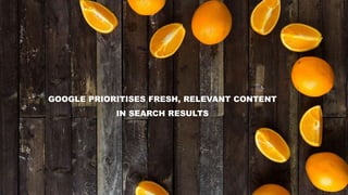 GOOGLE PRIORITISES FRESH, RELEVANT CONTENT
IN SEARCH RESULTS
 