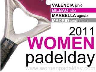 2011 WOMEN padelday VALENCIA  junio BILBAO  julio MARBELLA  agosto MADRID  septiembre www.womenpadelday.com 