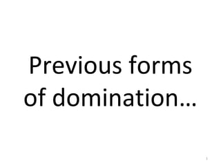 Previous forms
of domination…
1
 