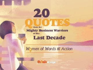 QUOTES
20
from the
W men of Words & Action
Mighty Business Warriors
of the
Last Decade
 