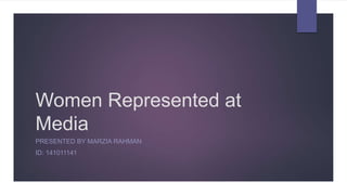 Women Represented at
Media
PRESENTED BY MARZIA RAHMAN
ID: 141011141
 