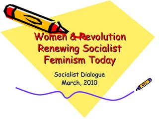Women & Revolution Renewing Socialist Feminism Today Socialist Dialogue March, 2010 