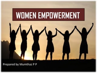 WOMEN EMPOWERMENT
Prepared by Mumthaz P P
 
