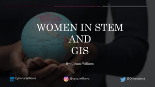 By: Cyhana Williams
WOMEN IN STEM
AND
GIS
Cyhana Williams @cycy_williams @CyhanaLena
 