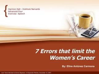 7 Errors that limit the Women’s Career By: Eline Antúnez Carmona Harmon Hall - Institute Narvarte Advanced Four Exercise: Speech Lara Tania interview to Donna Stephans. In Expansión Review, November 12, 2007.  