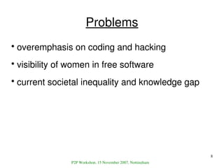 Problems
     overemphasis on coding and hacking
●




     visibility of women in free software
●




     current societ...
