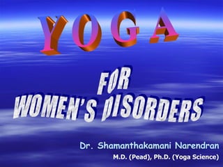 Y O G A F O R W O M E N ’ S  D I S O R D E R S Dr. Shamanthakamani Narendran M.D. (Pead), Ph.D. (Yoga Science) 