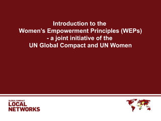 Introduction to the
Women’s Empowerment Principles (WEPs)
- a joint initiative of the
UN Global Compact and UN Women
 