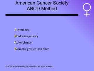 American Cancer Society ABCD Method A symmetry B order irregularity C olor change D iameter greater than 6mm 