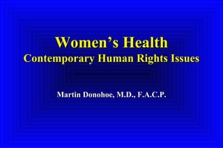 Women’s HealthWomen’s Health
Contemporary Human Rights IssuesContemporary Human Rights Issues
Martin Donohoe, M.D., F.A.C.P.Martin Donohoe, M.D., F.A.C.P.
 