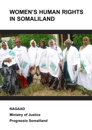 WOMEN’S HUMAN RIGHTS
IN SOMALILAND
NAGAAD
Ministry of Justice
Progressio Somaliland
nagaad_cover.qxd 27/08/2010 14:50 Page 1
 