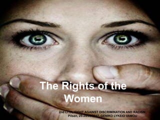 The Rights of the
Women
2nd LTTA, FIGHT AGAINST DISCRIMINATION AND RACISM,
Pilsen, 25-29/09/2017, GENIKO LYKEIO VAMOU
 