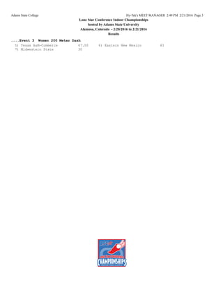 Adams State College Hy-Tek's MEET MANAGER 2:49 PM 2/21/2016 Page 3
Lone Star Conference Indoor Championships
hosted by Adams State University
Alamosa, Colorado - 2/20/2016 to 2/21/2016
Results
....Event 3 Women 200 Meter Dash
5) Texas A&M-Commerce 67.50 6) Eastern New Mexico 43
7) Midwestern State 30
 