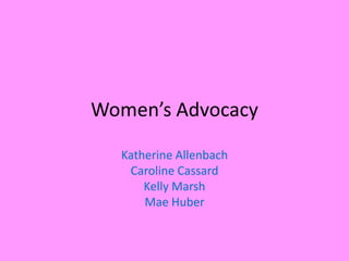 Women’s Advocacy

  Katherine Allenbach
   Caroline Cassard
      Kelly Marsh
      Mae Huber
 