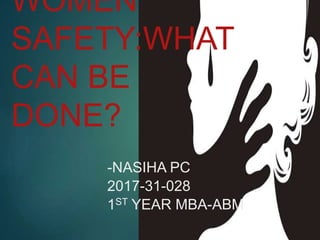 WOMEN
SAFETY:WHAT
CAN BE
DONE?
-NASIHA PC
2017-31-028
1ST YEAR MBA-ABM
 