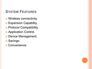 SYSTEM FEATURES
 Wireless connectivity.
 Expansion Capability.
 Protocol Compatibility.
 Application Control.
 Device Management.
 Savings.
 Convenience.
 