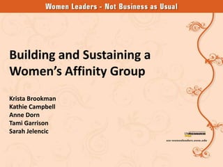 Building and Sustaining a
Women’s Affinity Group
Krista Brookman
Kathie Campbell
Anne Dorn
Tami Garrison
Sarah Jelencic
 