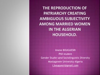 Imene BOUGUESRI
PhD student
Gender Studie sand Sociolinguistic Diversity
Mostaganem University-Algeria
i.bouguesri@gmail.com
 