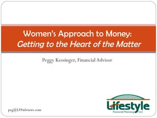 Peggy Kessinger, Financial Advisor Women’s Approach to Money:  Getting to the Heart of the Matter [email_address] 
