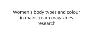 Women's body types and colour
in mainstream magazines
research
 