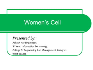 Women’s Cell
Presented by:
Aakash Nar Singh Rout.
3rd Year, Information Technology.
College Of Engineering And Management, Kolaghat.
West Bengal.
 