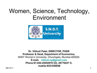 Women, Science, Technology, Environment Dr. Vibhuti Patel, DIRECTOR, PGSR Professor & Head, Department of Economics, SNDT Women’s University, Churchgate, Mumbai-400020. E-mail-  [email_address] Phone-91-022-22052970 (O), 26770227 ®, mobile-9321040048 