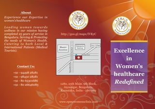 Marenahalli Ring Road
Mantri
Junction
Salarpuria
Gateway
Jain College
25th Main Road
Ragi gudda Arch 
.M.C.’.P S
E
W
CI
O
N
M I
E N CL’ S
www.epmcwomensclinic.com
http://goo.gl/maps/IVKyC
1280, 25th Main, 9th Block,
Jayanagar, Bengaluru,
Karnataka, India - 560 069
Excellence
in
Women's
healthcare
Redened
About
Experience our Expertise in
women'shealthcare
L e a d i n g w o m e n t o w a r d s
wellness in our mission having
completed 25 years of service in
Bengaluru. Serving & Protecting
the needs of Women's Health.
Catering to both Local &
International Patients (Medical
Tourists).
+91 - 94498 28281
+91 - 98450 28281
+91 - 80 65301686
+91 - 80 26646083
Contact Us:
.CM. .’P S.E
W
CI
O
N
IM LE CN ’ S
.CM. .’P S.E
W
CI
O
N
IM LE CN ’ S
 