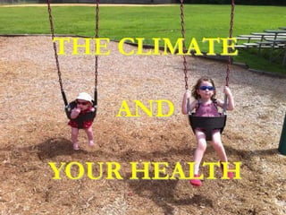 Health Effects of Climate
ChangeTHE CLIMATE
AND
YOUR HEALTH
 
