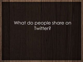 What do people share on
        Twitter?
 