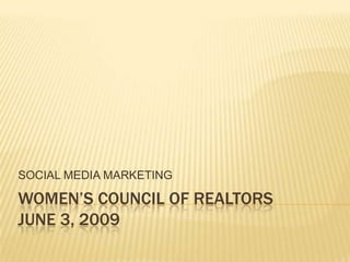 SOCIAL MEDIA MARKETING

WOMEN’S COUNCIL OF REALTORS
JUNE 3, 2009
 
