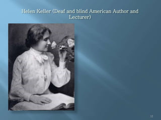 Helen Keller (Deaf and blind American Author and
Lecturer)
12
 